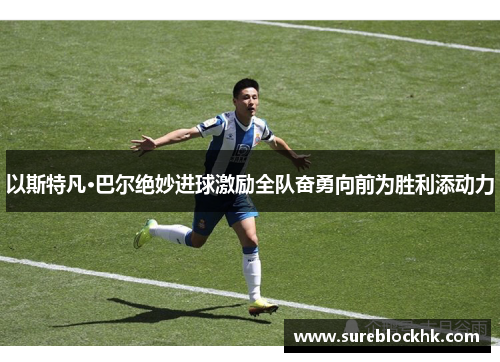 以斯特凡·巴尔绝妙进球激励全队奋勇向前为胜利添动力