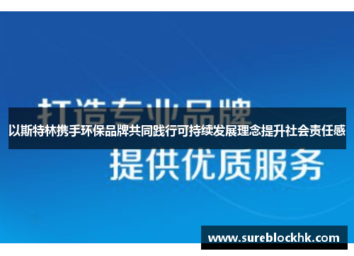 以斯特林携手环保品牌共同践行可持续发展理念提升社会责任感