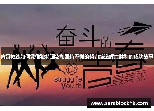 传奇教练如何凭借独特理念和坚持不懈的努力缔造辉煌胜利的成功故事
