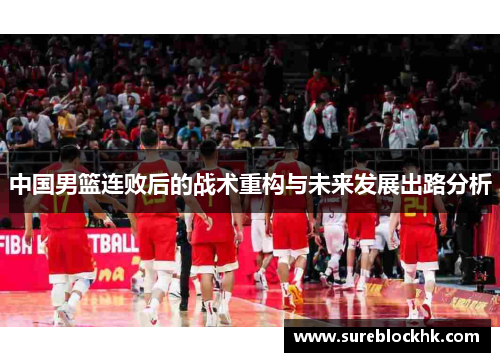 中国男篮连败后的战术重构与未来发展出路分析