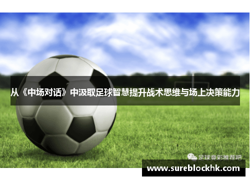 从《中场对话》中汲取足球智慧提升战术思维与场上决策能力