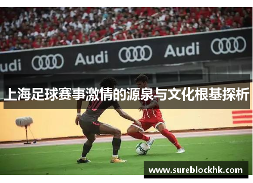 上海足球赛事激情的源泉与文化根基探析