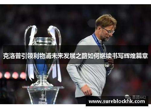 克洛普引领利物浦未来发展之路如何继续书写辉煌篇章