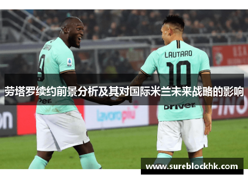 劳塔罗续约前景分析及其对国际米兰未来战略的影响