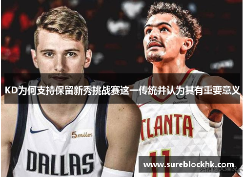 KD为何支持保留新秀挑战赛这一传统并认为其有重要意义