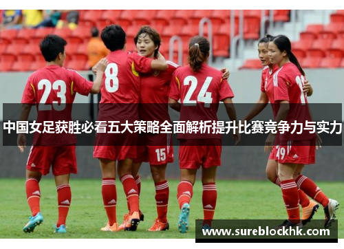 中国女足获胜必看五大策略全面解析提升比赛竞争力与实力