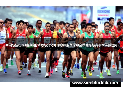 中国马拉松热潮背后的动力与变化为何愈演愈烈探索全民健身与赛事发展新趋势