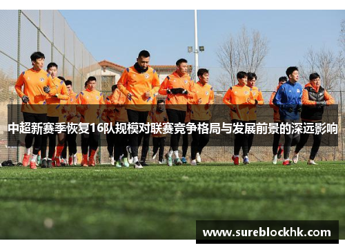 中超新赛季恢复16队规模对联赛竞争格局与发展前景的深远影响