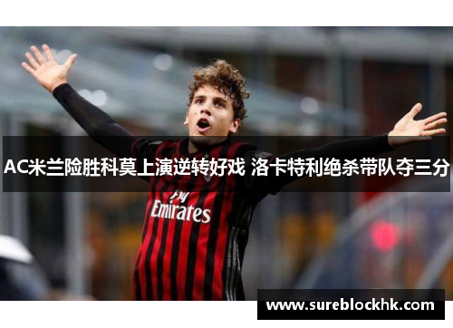 AC米兰险胜科莫上演逆转好戏 洛卡特利绝杀带队夺三分