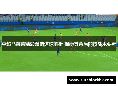 中超马莱莱精彩双响进球解析 揭秘其背后的技战术要素