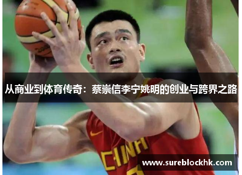 从商业到体育传奇：蔡崇信李宁姚明的创业与跨界之路