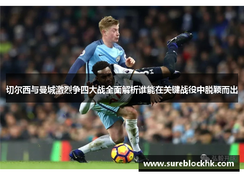 切尔西与曼城激烈争四大战全面解析谁能在关键战役中脱颖而出