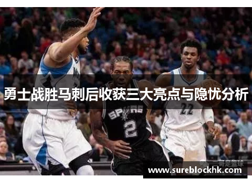 勇士战胜马刺后收获三大亮点与隐忧分析
