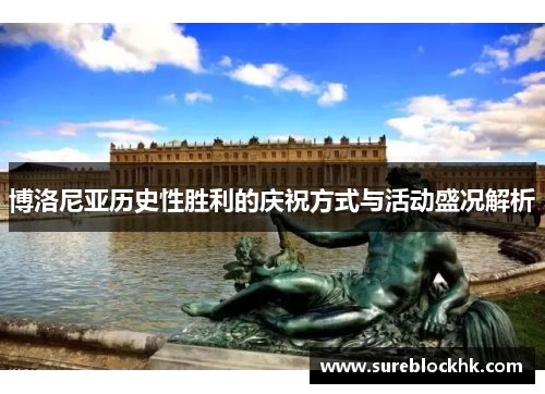博洛尼亚历史性胜利的庆祝方式与活动盛况解析