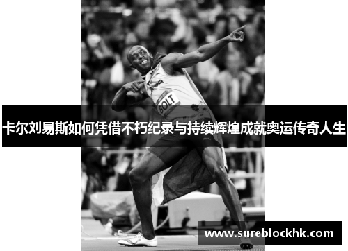 卡尔刘易斯如何凭借不朽纪录与持续辉煌成就奥运传奇人生