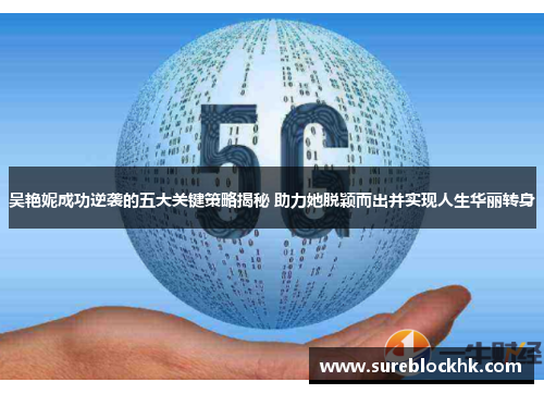 吴艳妮成功逆袭的五大关键策略揭秘 助力她脱颖而出并实现人生华丽转身