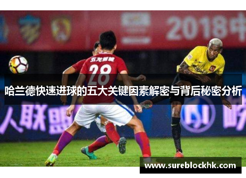 哈兰德快速进球的五大关键因素解密与背后秘密分析