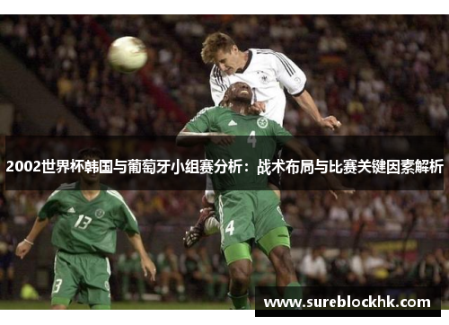 2002世界杯韩国与葡萄牙小组赛分析：战术布局与比赛关键因素解析