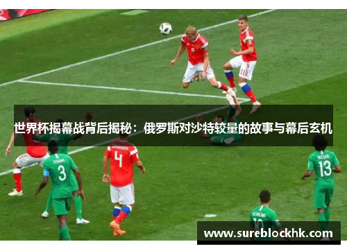 世界杯揭幕战背后揭秘：俄罗斯对沙特较量的故事与幕后玄机