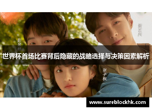 世界杯首场比赛背后隐藏的战略选择与决策因素解析