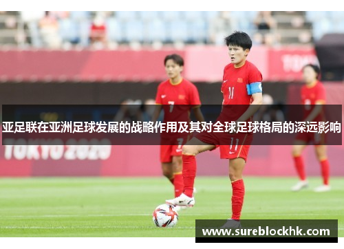 亚足联在亚洲足球发展的战略作用及其对全球足球格局的深远影响