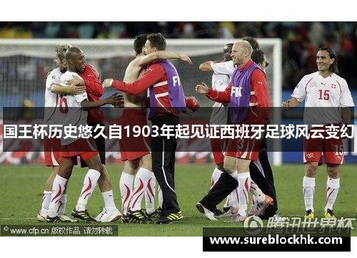 国王杯历史悠久自1903年起见证西班牙足球风云变幻
