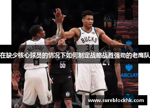 在缺少核心球员的情况下如何制定战略战胜强劲的老鹰队