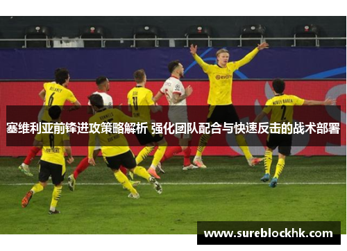 塞维利亚前锋进攻策略解析 强化团队配合与快速反击的战术部署