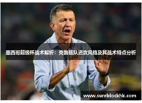 墨西哥超级杯战术解析：克鲁兹队进攻风格及其战术特点分析