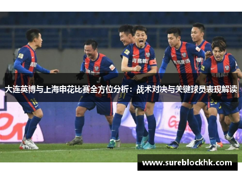 大连英博与上海申花比赛全方位分析：战术对决与关键球员表现解读