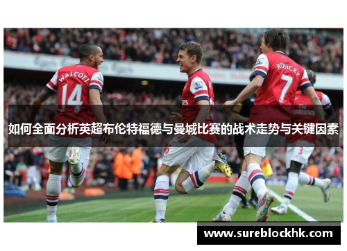 如何全面分析英超布伦特福德与曼城比赛的战术走势与关键因素