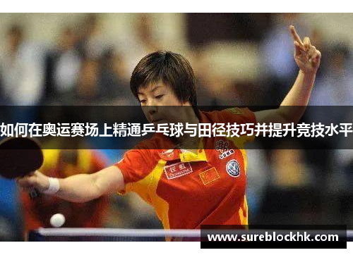 如何在奥运赛场上精通乒乓球与田径技巧并提升竞技水平