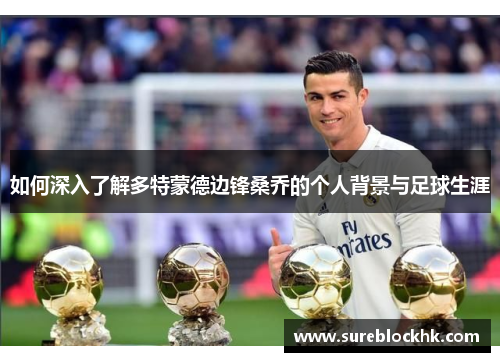 如何深入了解多特蒙德边锋桑乔的个人背景与足球生涯