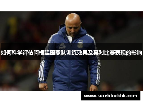 如何科学评估阿根廷国家队训练效果及其对比赛表现的影响