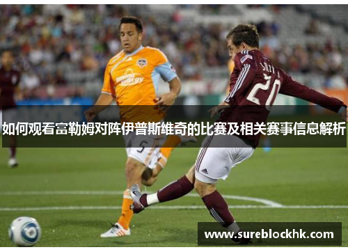 如何观看富勒姆对阵伊普斯维奇的比赛及相关赛事信息解析