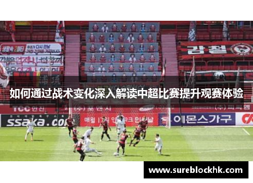 如何通过战术变化深入解读中超比赛提升观赛体验