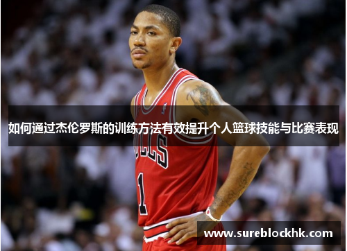 如何通过杰伦罗斯的训练方法有效提升个人篮球技能与比赛表现 如何通过杰伦罗斯的训练方法有效提升个人篮球技能与比赛表现