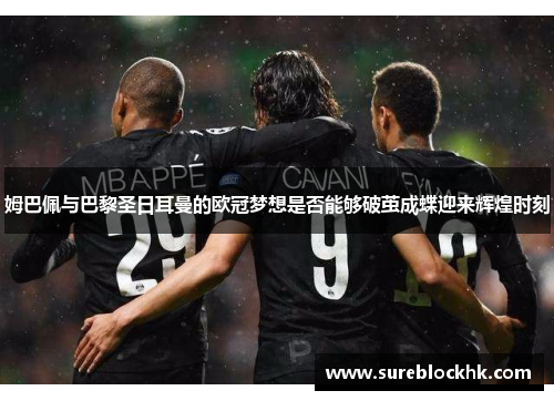 姆巴佩与巴黎圣日耳曼的欧冠梦想是否能够破茧成蝶迎来辉煌时刻