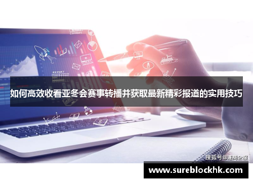 如何高效收看亚冬会赛事转播并获取最新精彩报道的实用技巧