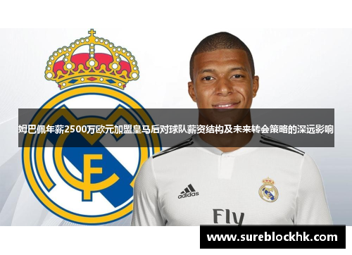 姆巴佩年薪2500万欧元加盟皇马后对球队薪资结构及未来转会策略的深远影响