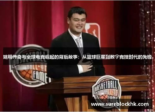 姚明传奇与全球电竞崛起的背后故事：从篮球巨星到数字竞技时代的先锋